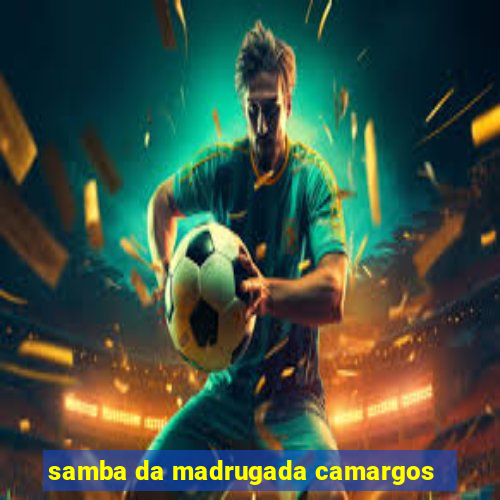 samba da madrugada camargos